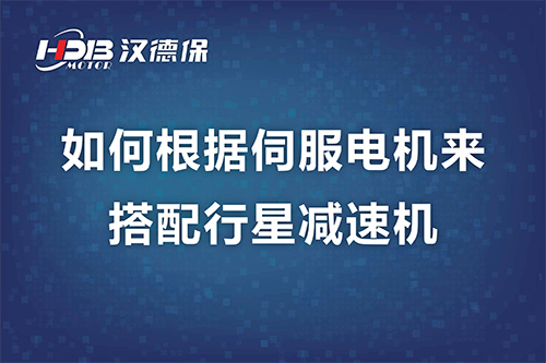 如何根据伺服電(diàn)机来搭配行星减速机