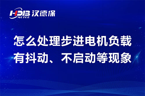 怎么处理(lǐ)步进電(diàn)机负载有(yǒu)抖动、不启动等现象