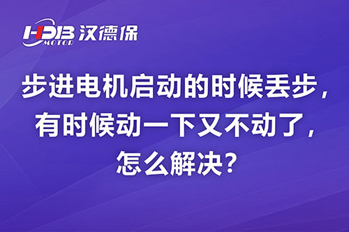 步进電(diàn)机启动的时候丢步，有(yǒu)时候动一下又(yòu)不动了，怎么解决？