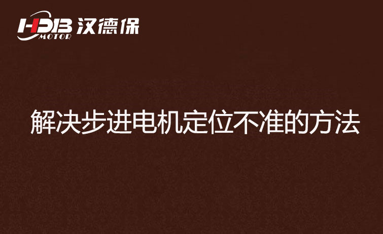 步进電(diàn)机為(wèi)什么走走就不准了？解决步进電(diàn)机定位不准的方法