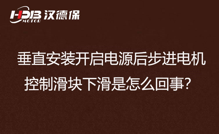 垂直安装开启電(diàn)源后步进電(diàn)机控制滑块下滑是怎么回事？