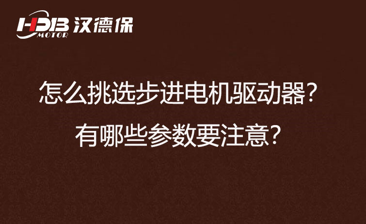 怎么挑选步进電(diàn)机驱动器？有(yǒu)哪些参数要注意？